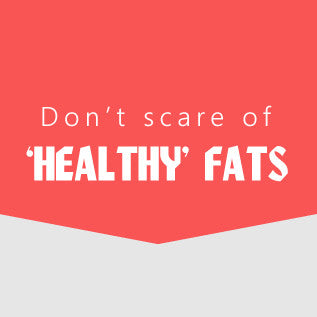Don’t be scare of ‘healthy’ fats.